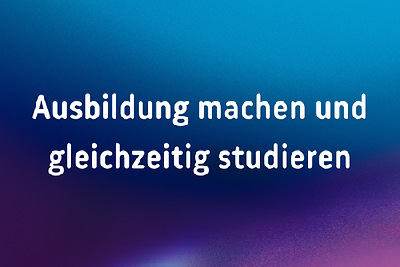 Farbiger Hintergrund mit Text: "Ausbildung machen und gleichzeitig studieren"